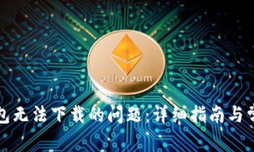 解决小狐钱包无法下载的问题：详细指南与常见问题解答
