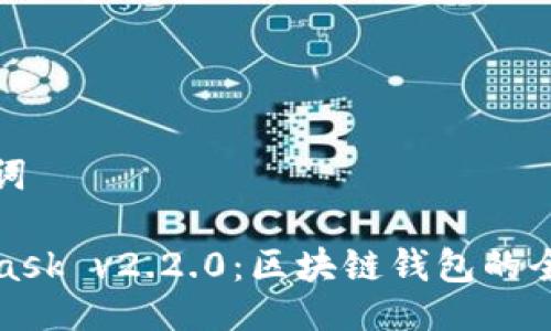 与关键词
MetaMask v2.2.0:区块链钱包的全新体验