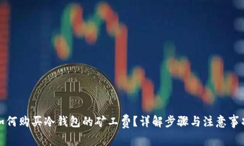 如何购买冷钱包的矿工费？详解步骤与注意事项
