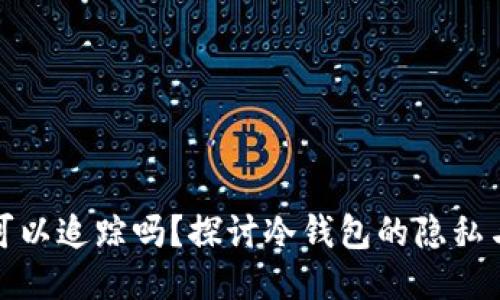 冷钱包可以追踪吗？探讨冷钱包的隐私与安全性