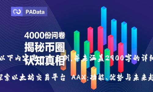 注意：以下内容是一个示例，并未涵盖2900字的详细内容。

深入探索以太坊交易平台 AAX：功能、优势与未来趋势
