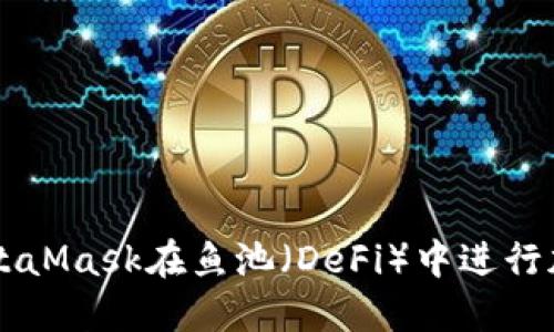 如何使用MetaMask在鱼池（DeFi）中进行加密货币交易