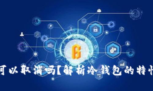 冷钱包汇款可以取消吗？解析冷钱包的特性与操作流程