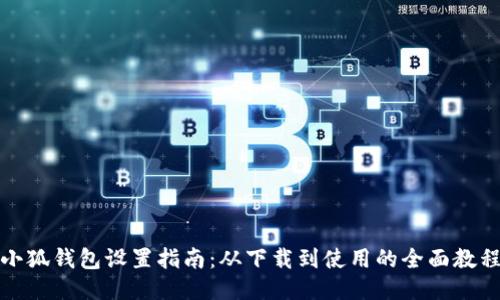 小狐钱包设置指南:从下载到使用的全面教程