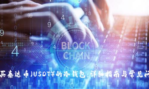 如何购买泰达币(USDT)的冷钱包:详细指南与常见问题解答