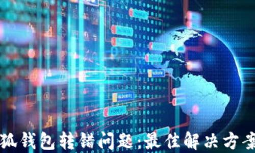 如何处理小狐钱包转错问题:最佳解决方案与经验分享