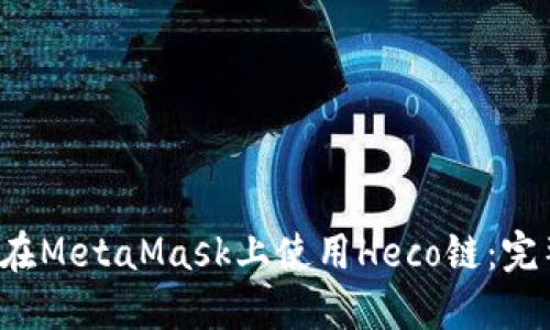 如何在MetaMask上使用Heco链:完整指南