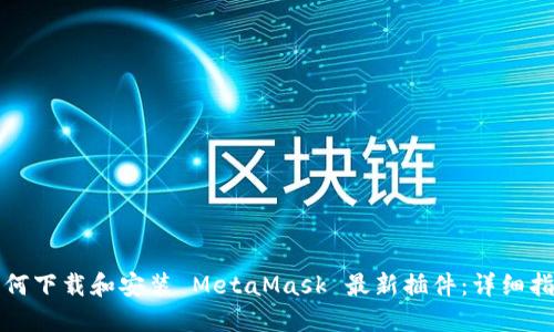 如何下载和安装 MetaMask 最新插件:详细指南