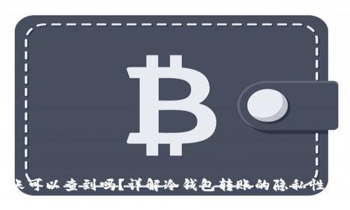 冷钱包转账可以查到吗?详解冷钱包转账的隐私性与可追溯性