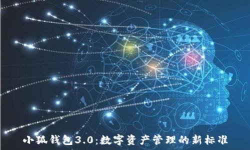 小狐钱包3.0:数字资产管理的新标准
