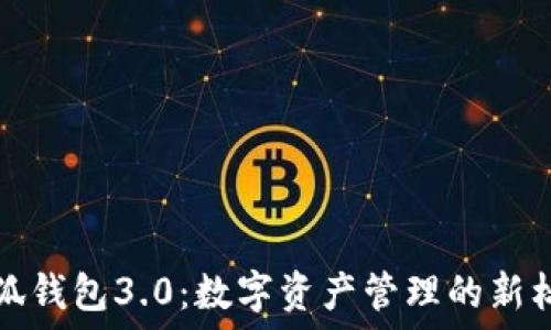 小狐钱包3.0:数字资产管理的新标准
