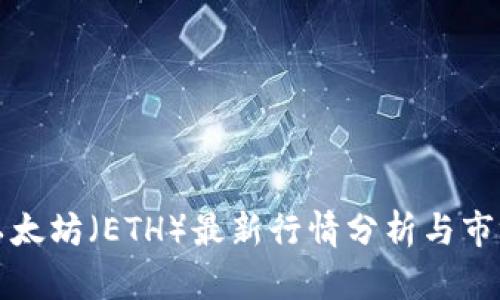 今日以太坊(ETH)最新行情分析与市场动态