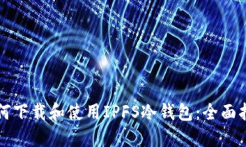 如何下载和使用IPFS冷钱包:全面指南