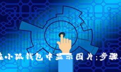 如何在小狐钱包中显示图片:步骤与技巧