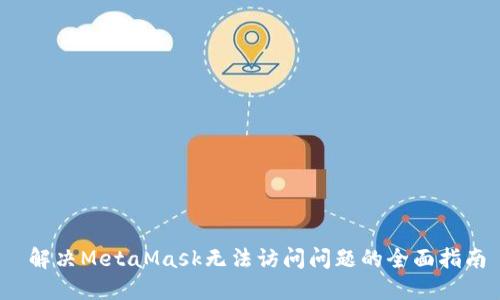 解决MetaMask无法访问问题的全面指南