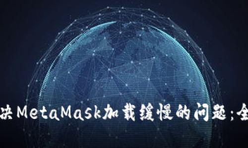 如何解决MetaMask加载缓慢的问题:全面指南