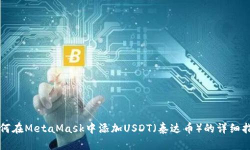 如何在MetaMask中添加USDT(泰达币)的详细指南