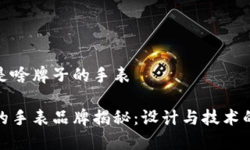 小狐钱包是啥牌子的手表
小狐钱包的手表品牌揭秘:设计与技术的完美结合