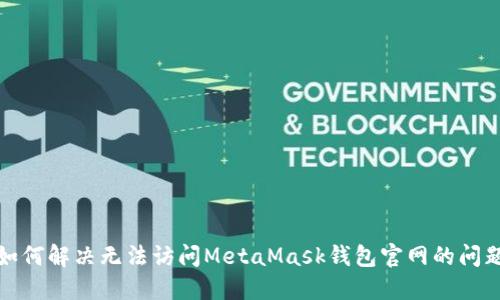 如何解决无法访问MetaMask钱包官网的问题