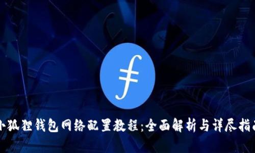 小狐狸钱包网络配置教程：全面解析与详尽指南
