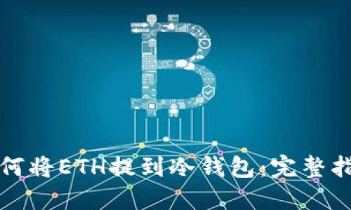 如何将ETH提到冷钱包：完整指南