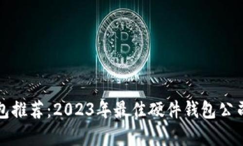 冷钱包推荐:2023年最佳硬件钱包公司分析