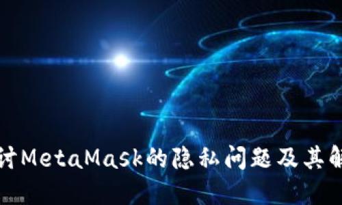 深入探讨MetaMask的隐私问题及其解决方案