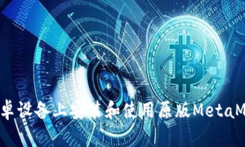 如何在安卓设备上安装和使用原版MetaMask钱包？