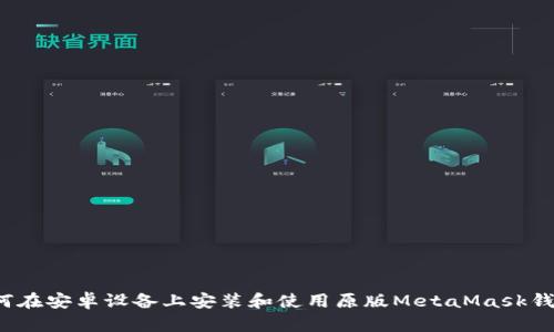 如何在安卓设备上安装和使用原版MetaMask钱包？
