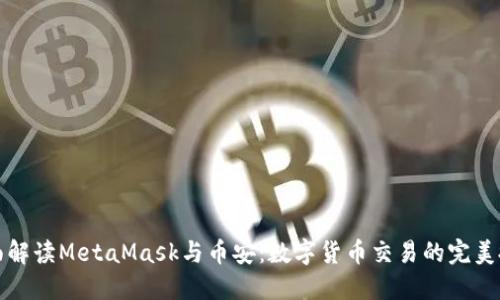 全面解读MetaMask与币安：数字货币交易的完美搭档