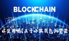 小狐钱包可以使用吗？关于小狐钱包浏览器的全