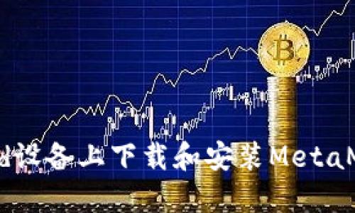 如何在Android设备上下载和安装MetaMask：完整指南