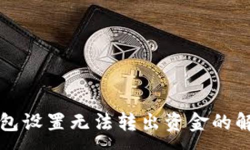 :
小狐钱包设置无法转出资金的解决办法