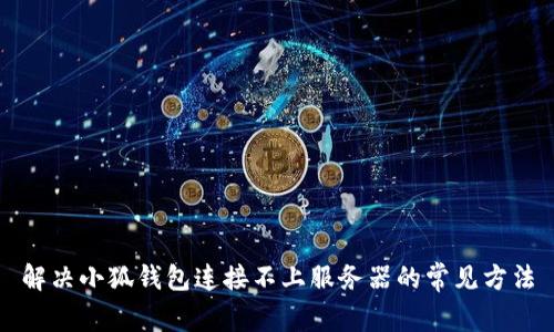 解决小狐钱包连接不上服务器的常见方法