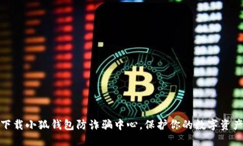 如何下载小狐钱包防诈骗中心，保护你的数字资产安全