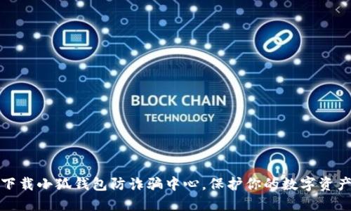 如何下载小狐钱包防诈骗中心，保护你的数字资产安全