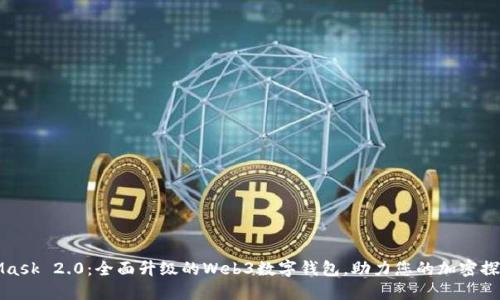 MetaMask 2.0：全面升级的Web3数字钱包，助力您的加密探索之旅