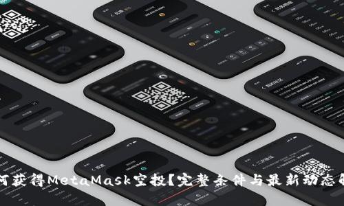 如何获得MetaMask空投？完整条件与最新动态解析