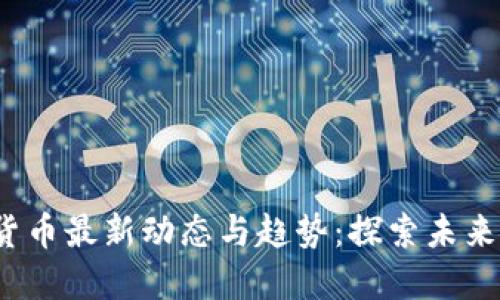 2023年加密货币最新动态与趋势:探索未来金融的新纪元