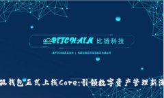 小狐钱包正式上线Core:引领数字资产管理新潮流
