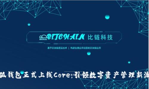 小狐钱包正式上线Core:引领数字资产管理新潮流