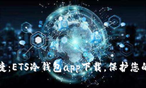 安全又便捷:ETS冷钱包app下载,保护您的数字资产