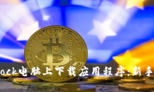 如何在Bitdock电脑上下载应用程序:新手指南与技巧