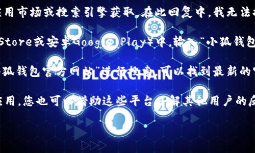 小狐钱包app官方网站的地址可以通过直接访问相关的应用市场或搜索引擎获取。在此回复中，我无法提供最新的官方网站链接。您可以通过以下方式获取信息：

1. **应用市场搜索**：在您的手机应用商店（如苹果App Store或安卓Google Play）中，输入“小狐钱包”进行搜索，下载官方版本。
   
2. **搜索引擎查询**：在百度、谷歌等搜索引擎中输入“小狐钱包官方网站”进行搜索，可以找到最新的官方网站链接。

3. **社交媒体与论坛**：很多用户会在社交媒体上讨论应用，您也可以借助这些平台了解其他用户的反馈，并找到官方网站。

请注意，确保下载官方版应用程序，以避免安全风险。