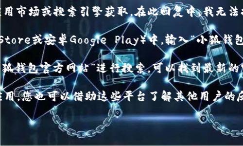 小狐钱包app官方网站的地址可以通过直接访问相关的应用市场或搜索引擎获取。在此回复中，我无法提供最新的官方网站链接。您可以通过以下方式获取信息：

1. **应用市场搜索**：在您的手机应用商店（如苹果App Store或安卓Google Play）中，输入“小狐钱包”进行搜索，下载官方版本。
   
2. **搜索引擎查询**：在百度、谷歌等搜索引擎中输入“小狐钱包官方网站”进行搜索，可以找到最新的官方网站链接。

3. **社交媒体与论坛**：很多用户会在社交媒体上讨论应用，您也可以借助这些平台了解其他用户的反馈，并找到官方网站。

请注意，确保下载官方版应用程序，以避免安全风险。