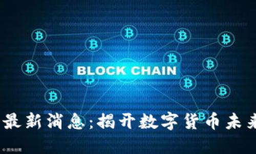 2025年币圈最新消息:揭开数字货币未来的神秘面纱
