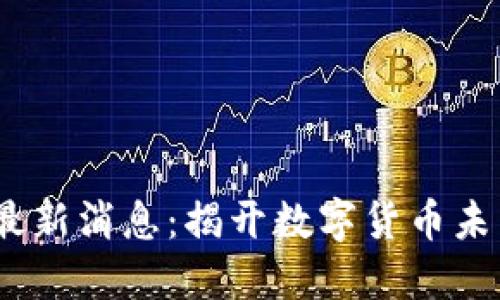 2025年币圈最新消息:揭开数字货币未来的神秘面纱
