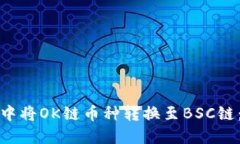 如何在小狐钱包中将OK链币种转换至BSC链：详细指