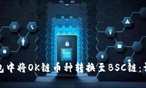 如何在小狐钱包中将OK链币种转换至BSC链:详细指南与技巧