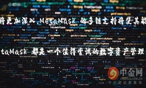 是的，MetaMask 是一个多链钱包

MetaMask 简介
MetaMask 是一款流行的数字资产钱包，广泛用于以太坊及其生态系统中的各种区块链应用程序。最初，MetaMask 作为一个专注于以太坊的浏览器扩展而诞生，它允许用户轻松地与去中心化应用程序（DApps）进行互动，同时也提供了安全的数字资产存储。然而，随着区块链技术的不断发展，MetaMask 逐渐扩展了其支持的网络，成为了一个真正的多链钱包。

多链钱包的定义
多链钱包，顾名思义，是指能够支持多种区块链资产存储和交易的钱包。相较于单链钱包，多链钱包可以让用户在同一个平台上管理多种不同区块链的资产，这极大地方便了用户的操作。因此，MetaMask 的多链特性使其在区块链领域备受欢迎。

MetaMask 支持的链
最初，MetaMask 专注于以太坊区块链，但现在，它不仅支持以太坊，还支持各种基于以太坊的网络，例如Polygon、Binance Smart Chain、Avalanche、Fantom 等等。这些链的添加，使得用户可以在多个网络间自由转账、交易和互动。

MetaMask 的使用体验
对于新手用户来说，MetaMask 的界面并不会让人感到困惑。用户只需通过简单的注册流程，将数字资产存储在钱包中，便可以开始操作。它支持的不仅是ETH，还包括ERC20、ERC721等标准的代币。用户可以方便地进行代币的接收、发送以及交换，体验一站式的数字资产管理。

如何连接多条链
在 MetaMask 中，连接不同的区块链非常简单。用户只需选择自己想要连接的链，并确保自己的钱包地址是与之相对应的地址。此外，用户还可以通过网络自定义功能，轻松添加新的链。这使得MetaMask 成为一个非常灵活且易于使用的工具。

安全性分析
在数字资产的管理中，安全性是重中之重。MetaMask 提供了一系列的安全特性，包括但不限于：私钥的权限管理、交易密码保护，以及以太坊网络的安全性。用户的私钥保存在本地设备上，用户并不需要将其暴露在网络上，这极大地降低了潜在的安全风险。

社区支持与更新
MetaMask 拥有一个庞大的用户社区和开发团队，这为其不断更新和提供了强有力的支持。用户可以很方便地在社区中获得帮助，也可以参与到MetaMask的建议和改进中。这样的社区互动不仅增强了用户黏性，也使得钱包的功能不断丰富，更加符合用户需求。

流行趋势与未来展望
随着区块链技术的快速发展，如何满足用户对多链钱包的需求成为了钱包市场的一个重要方向。MetaMask 在这方面走在了前列。未来，用户对区块链的探索将更加深入，MetaMask 的多链支持将使其能够吸引更多的用户，尤其是在DeFi、NFT以及DAO等新兴领域中。

总结
总的来说，MetaMask 是一款优秀的多链钱包，用户在这款钱包中的体验将随着其多链功能的不断完善而变得更加顺畅。无论你是新手还是区块链老玩家，MetaMask 都是一个值得尝试的数字资产管理工具。在各种链之间切换，轻松管理资产，MetaMask 的多链特性为用户提供了极大的便利和灵活性。

MetaMask, 多链钱包, 区块链, 数字资产, DApps/guanjianci